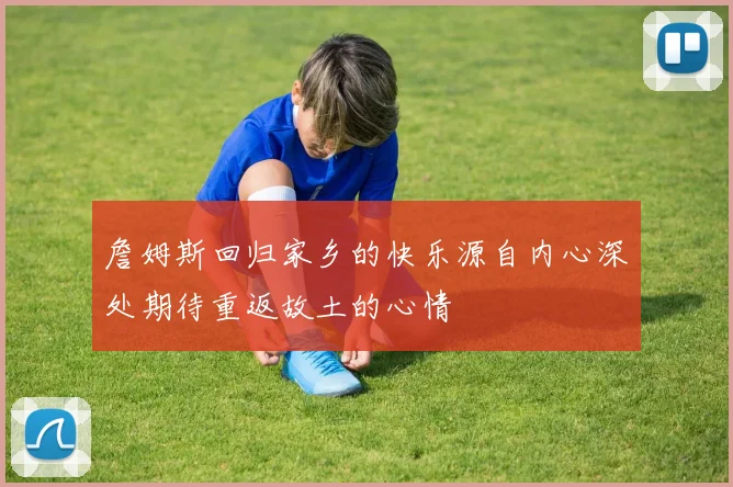 詹姆斯回归家乡的快乐源自内心深处期待重返故土的心情