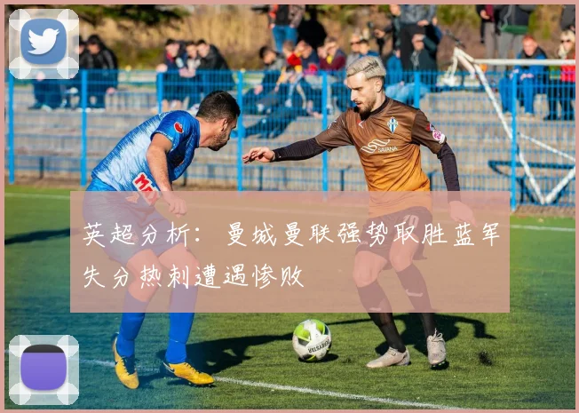 英超分析：曼城曼联强势取胜蓝军失分热刺遭遇惨败