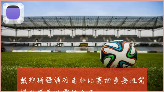 戴维斯强调对南非比赛的重要性需提升强度以掌控全局