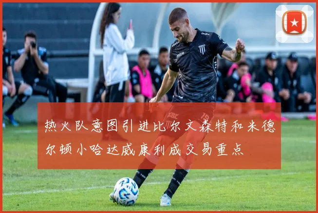 热火队意图引进比尔文森特和米德尔顿小哈达威康利成交易重点
