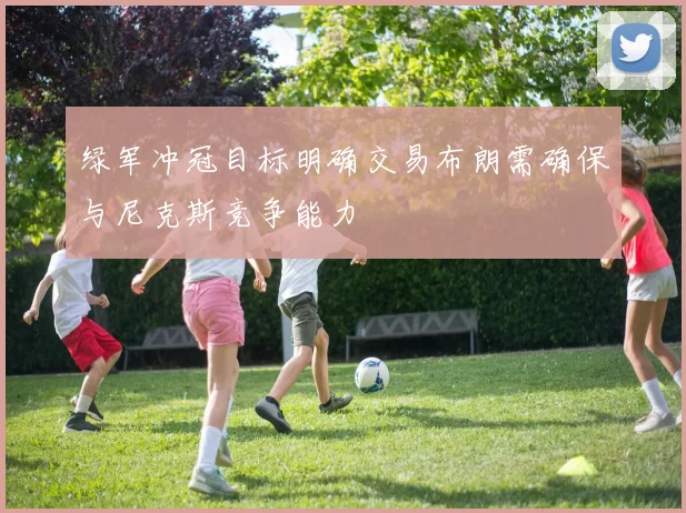 绿军冲冠目标明确交易布朗需确保与尼克斯竞争能力