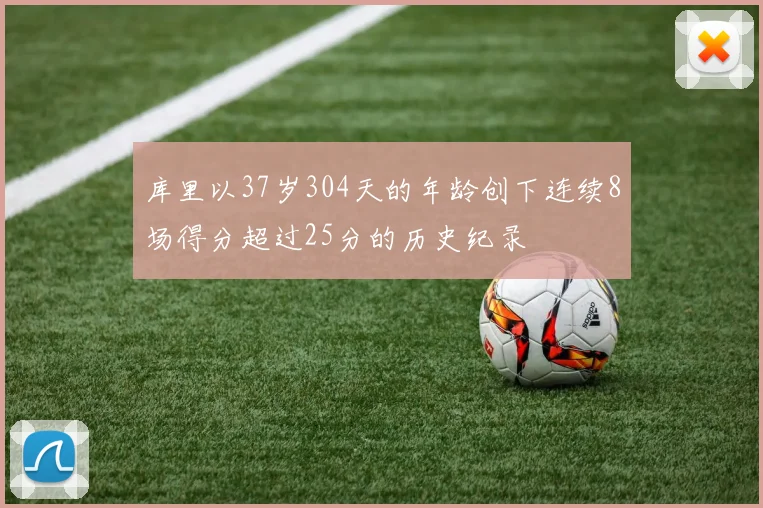 库里以37岁304天的年龄创下连续8场得分超过25分的历史纪录