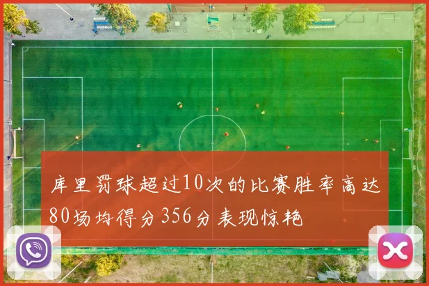 库里罚球超过10次的比赛胜率高达80场均得分356分表现惊艳