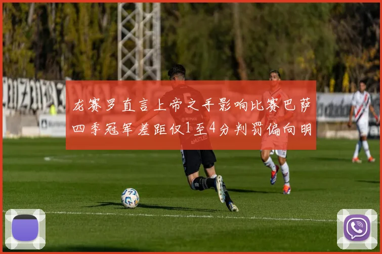 龙赛罗直言上帝之手影响比赛巴萨四季冠军差距仅1至4分判罚偏向明显